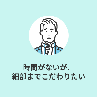 時間がないが、細部までこだわりたい
